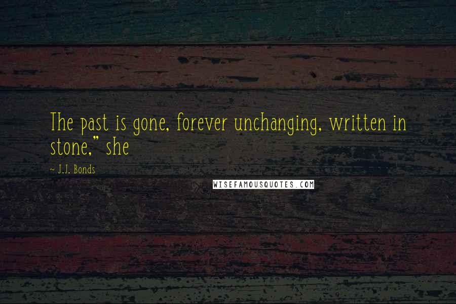 J.J. Bonds Quotes: The past is gone, forever unchanging, written in stone," she