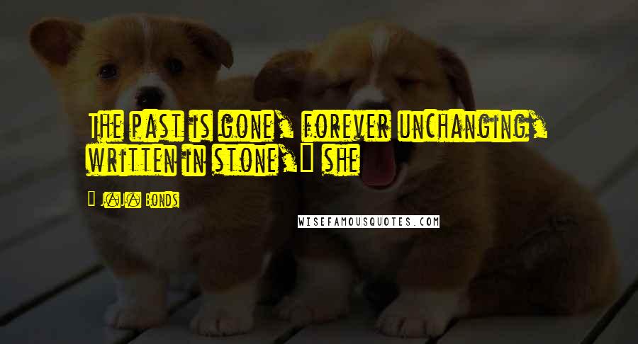 J.J. Bonds Quotes: The past is gone, forever unchanging, written in stone," she