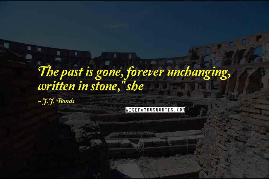 J.J. Bonds Quotes: The past is gone, forever unchanging, written in stone," she