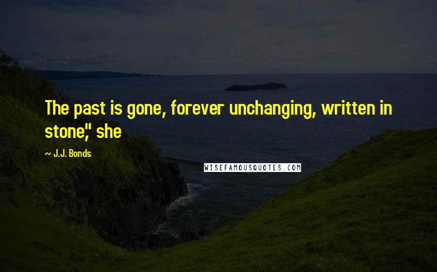 J.J. Bonds Quotes: The past is gone, forever unchanging, written in stone," she