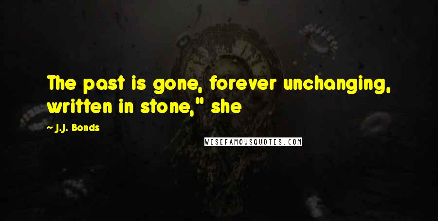 J.J. Bonds Quotes: The past is gone, forever unchanging, written in stone," she