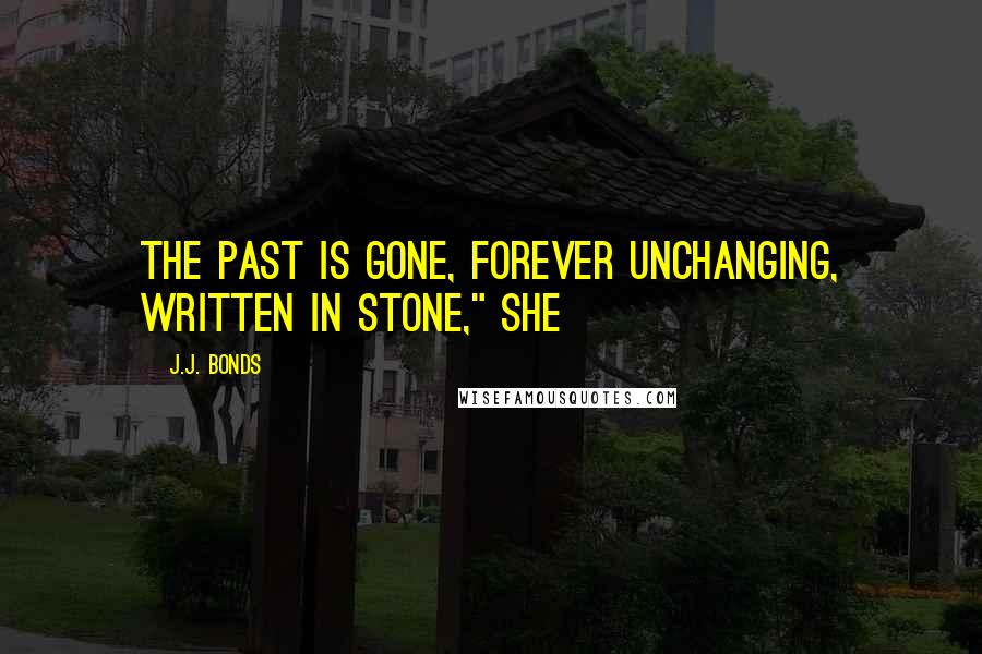 J.J. Bonds Quotes: The past is gone, forever unchanging, written in stone," she