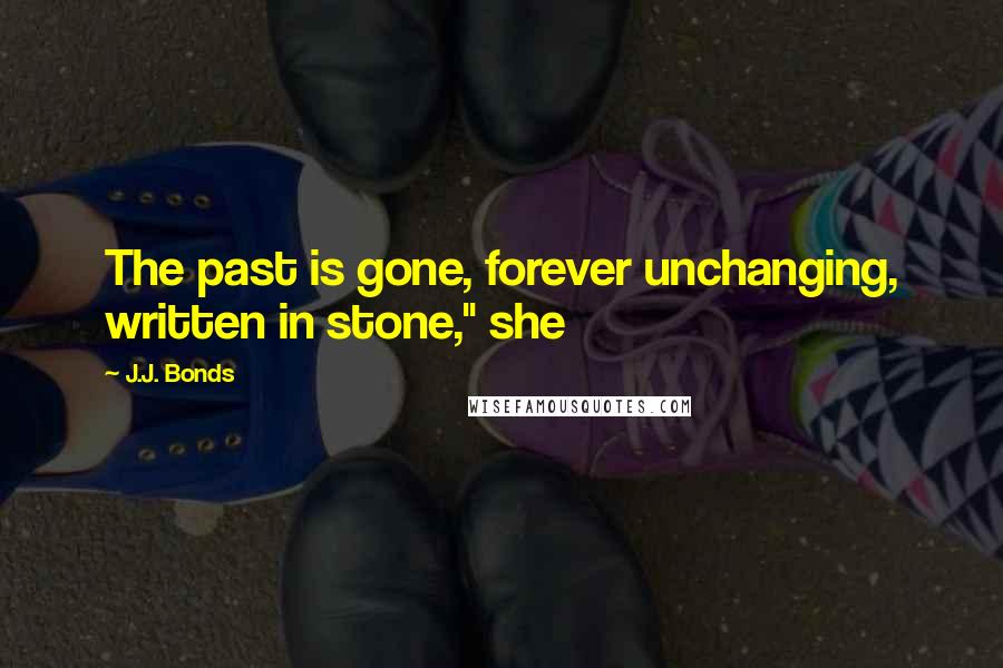 J.J. Bonds Quotes: The past is gone, forever unchanging, written in stone," she