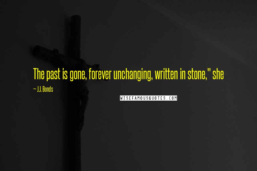 J.J. Bonds Quotes: The past is gone, forever unchanging, written in stone," she