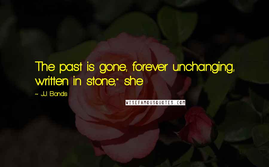 J.J. Bonds Quotes: The past is gone, forever unchanging, written in stone," she