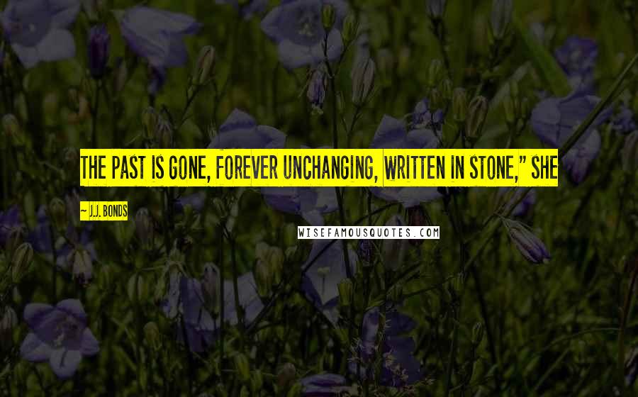 J.J. Bonds Quotes: The past is gone, forever unchanging, written in stone," she