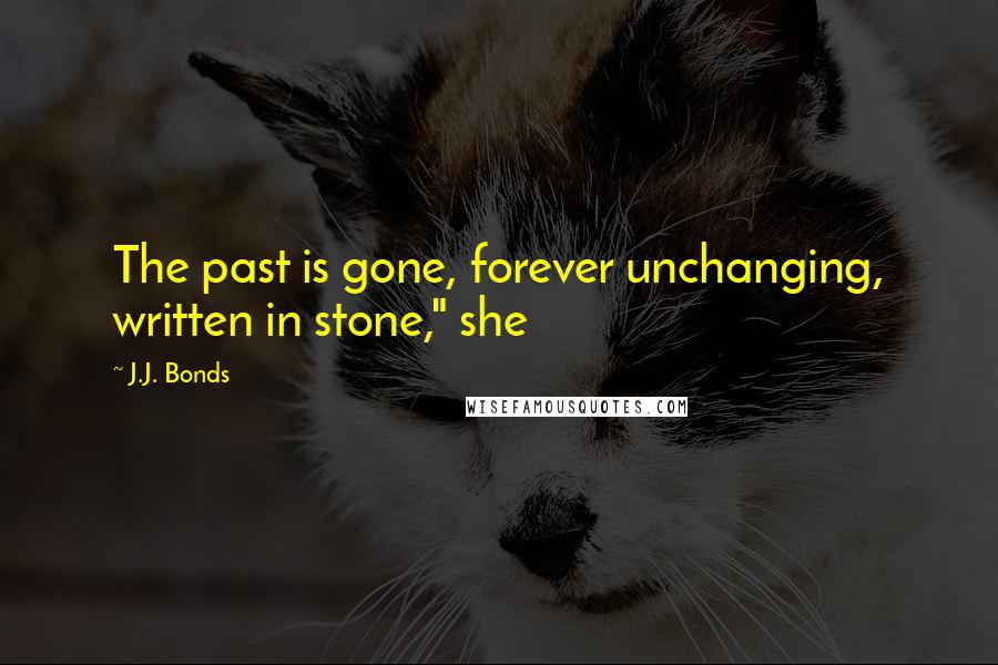 J.J. Bonds Quotes: The past is gone, forever unchanging, written in stone," she