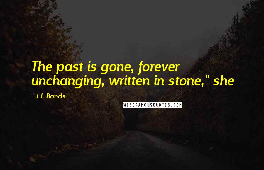 J.J. Bonds Quotes: The past is gone, forever unchanging, written in stone," she