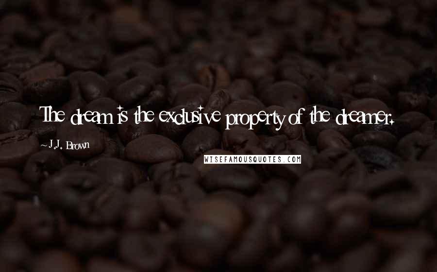 J.J. Brown Quotes: The dream is the exclusive property of the dreamer.