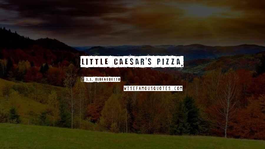 J.J. DiBenedetto Quotes: Little Caesar's Pizza,