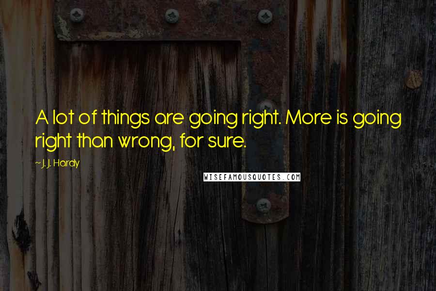 J. J. Hardy Quotes: A lot of things are going right. More is going right than wrong, for sure.