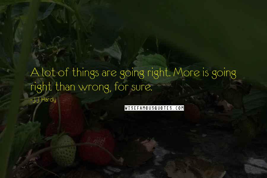 J. J. Hardy Quotes: A lot of things are going right. More is going right than wrong, for sure.