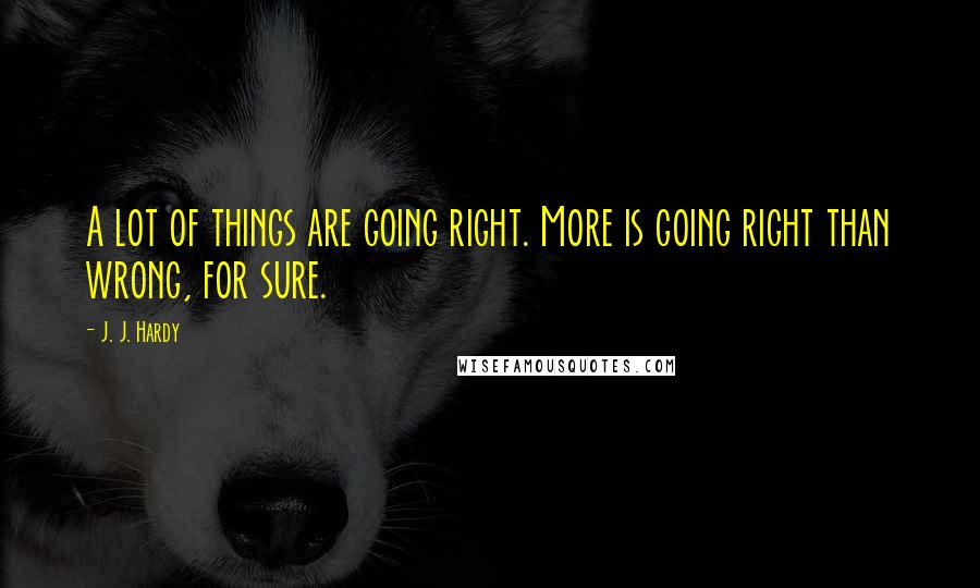 J. J. Hardy Quotes: A lot of things are going right. More is going right than wrong, for sure.