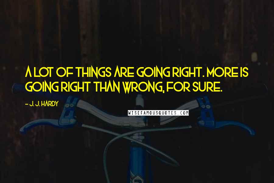 J. J. Hardy Quotes: A lot of things are going right. More is going right than wrong, for sure.