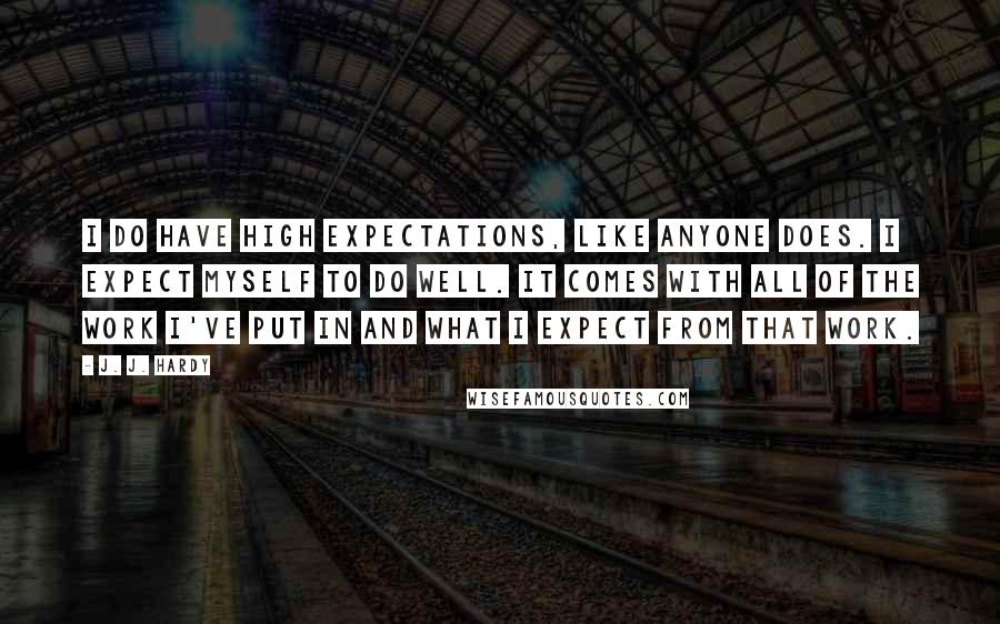 J. J. Hardy Quotes: I do have high expectations, like anyone does. I expect myself to do well. It comes with all of the work I've put in and what I expect from that work.