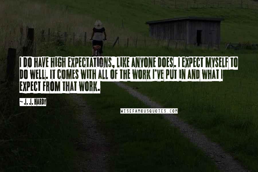 J. J. Hardy Quotes: I do have high expectations, like anyone does. I expect myself to do well. It comes with all of the work I've put in and what I expect from that work.