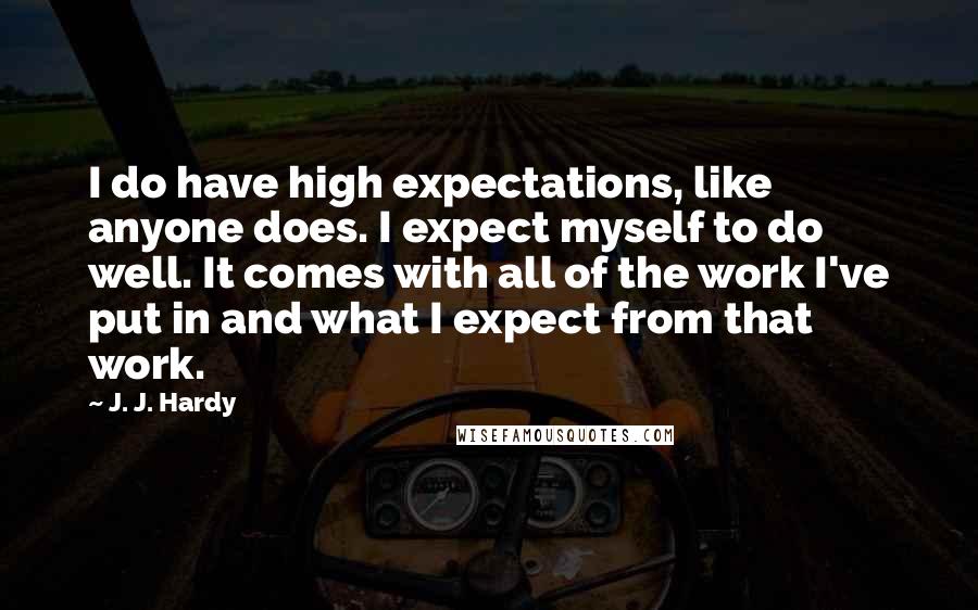 J. J. Hardy Quotes: I do have high expectations, like anyone does. I expect myself to do well. It comes with all of the work I've put in and what I expect from that work.