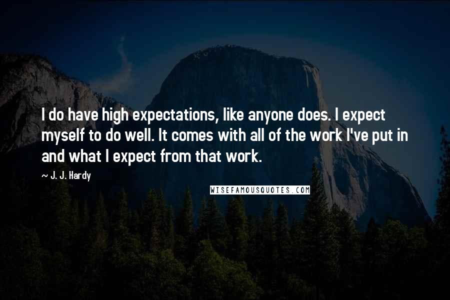 J. J. Hardy Quotes: I do have high expectations, like anyone does. I expect myself to do well. It comes with all of the work I've put in and what I expect from that work.