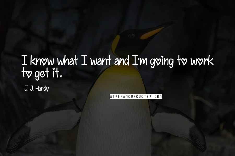 J. J. Hardy Quotes: I know what I want and I'm going to work to get it.