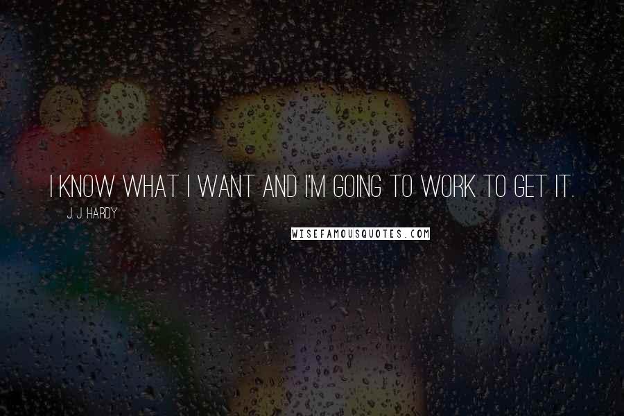 J. J. Hardy Quotes: I know what I want and I'm going to work to get it.