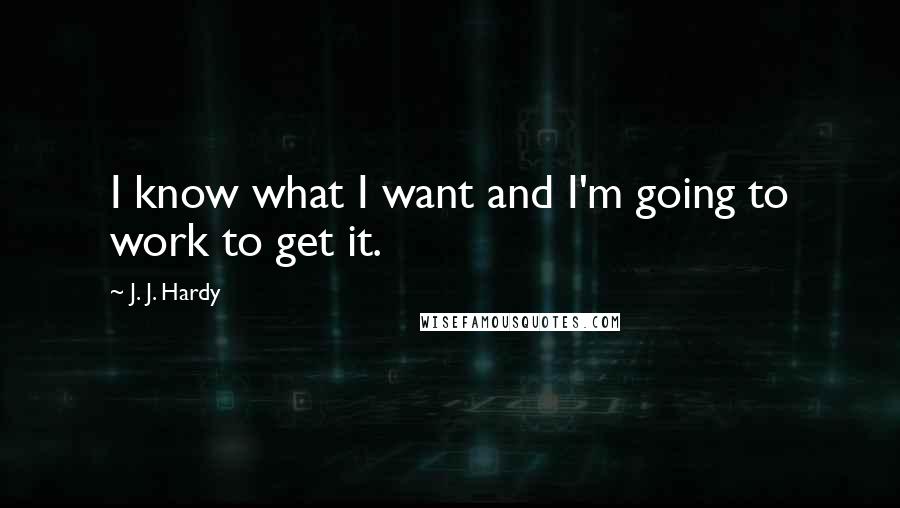 J. J. Hardy Quotes: I know what I want and I'm going to work to get it.