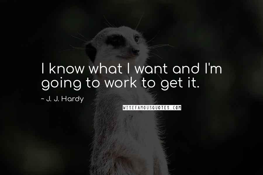 J. J. Hardy Quotes: I know what I want and I'm going to work to get it.