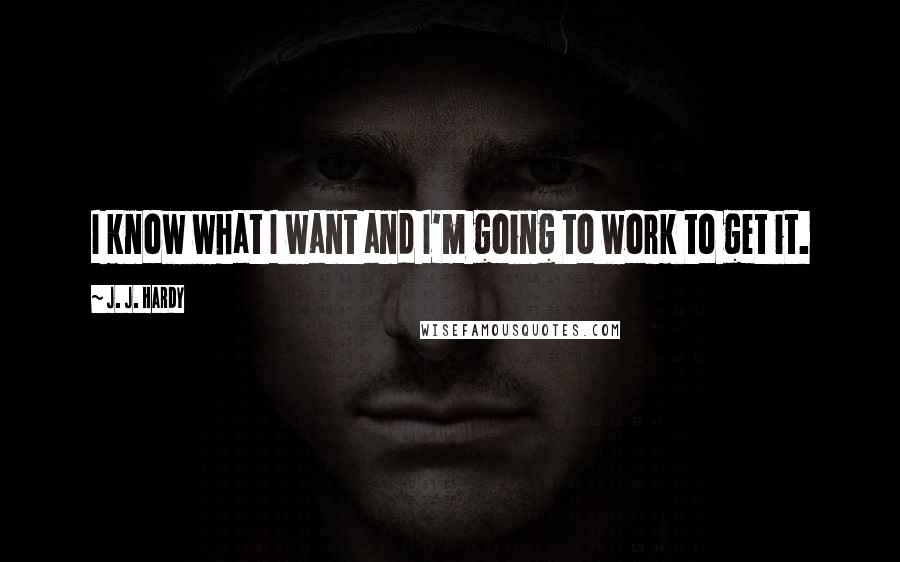 J. J. Hardy Quotes: I know what I want and I'm going to work to get it.