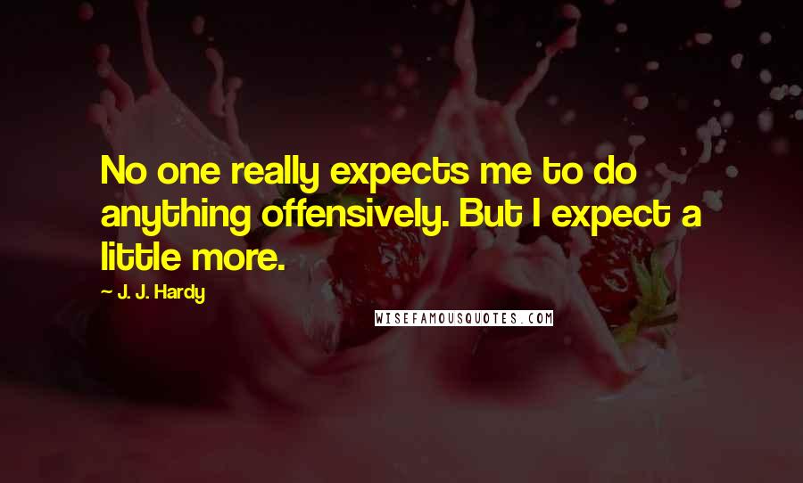 J. J. Hardy Quotes: No one really expects me to do anything offensively. But I expect a little more.