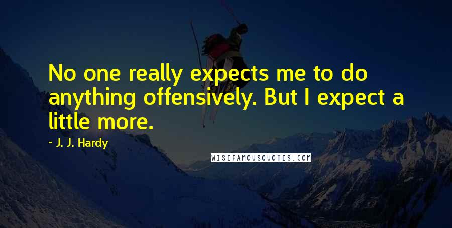 J. J. Hardy Quotes: No one really expects me to do anything offensively. But I expect a little more.