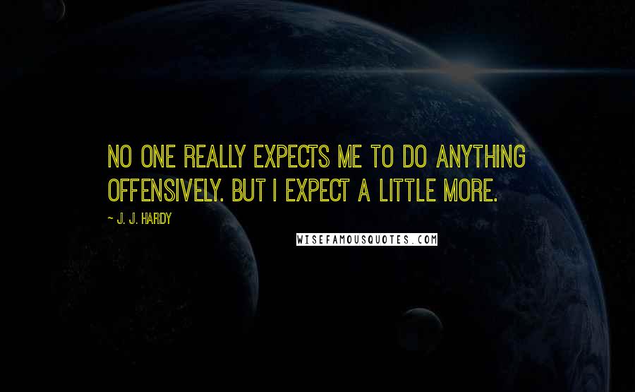 J. J. Hardy Quotes: No one really expects me to do anything offensively. But I expect a little more.