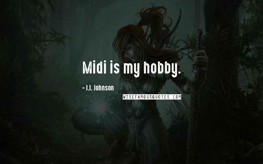 J.J. Johnson Quotes: Midi is my hobby.