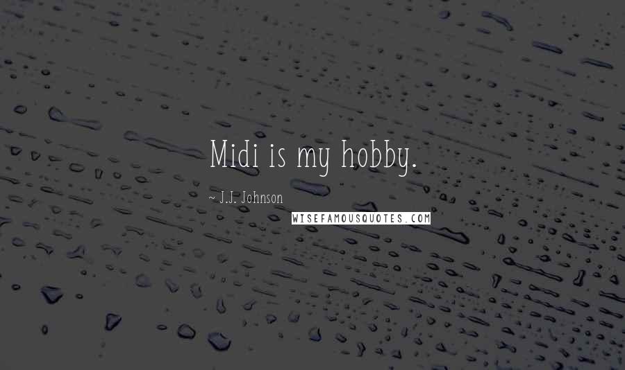J.J. Johnson Quotes: Midi is my hobby.