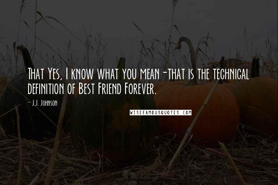 J.J. Johnson Quotes: That Yes, I know what you mean-that is the technical definition of Best Friend Forever.