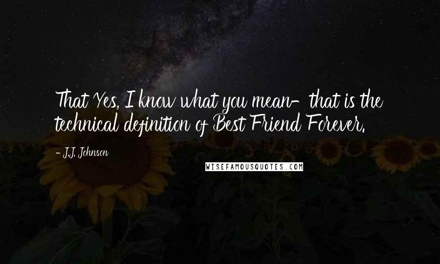 J.J. Johnson Quotes: That Yes, I know what you mean-that is the technical definition of Best Friend Forever.