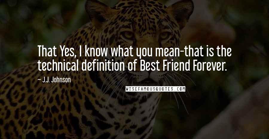 J.J. Johnson Quotes: That Yes, I know what you mean-that is the technical definition of Best Friend Forever.