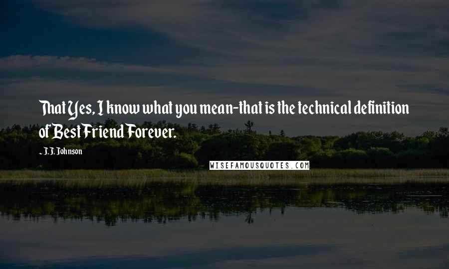 J.J. Johnson Quotes: That Yes, I know what you mean-that is the technical definition of Best Friend Forever.