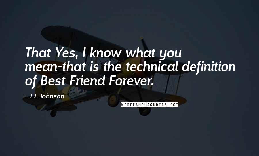 J.J. Johnson Quotes: That Yes, I know what you mean-that is the technical definition of Best Friend Forever.