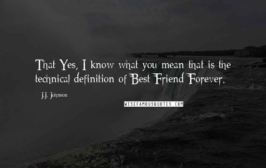 J.J. Johnson Quotes: That Yes, I know what you mean-that is the technical definition of Best Friend Forever.