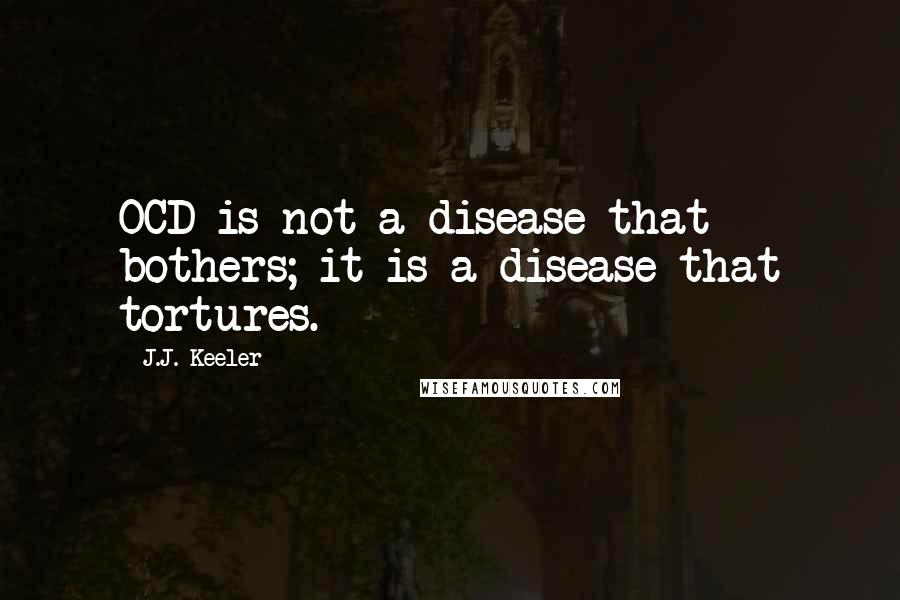 J.J. Keeler Quotes: OCD is not a disease that bothers; it is a disease that tortures.