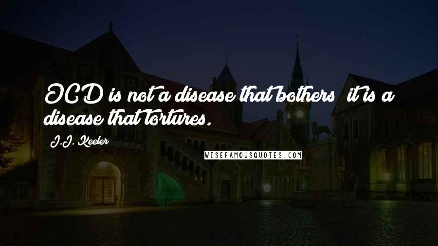 J.J. Keeler Quotes: OCD is not a disease that bothers; it is a disease that tortures.