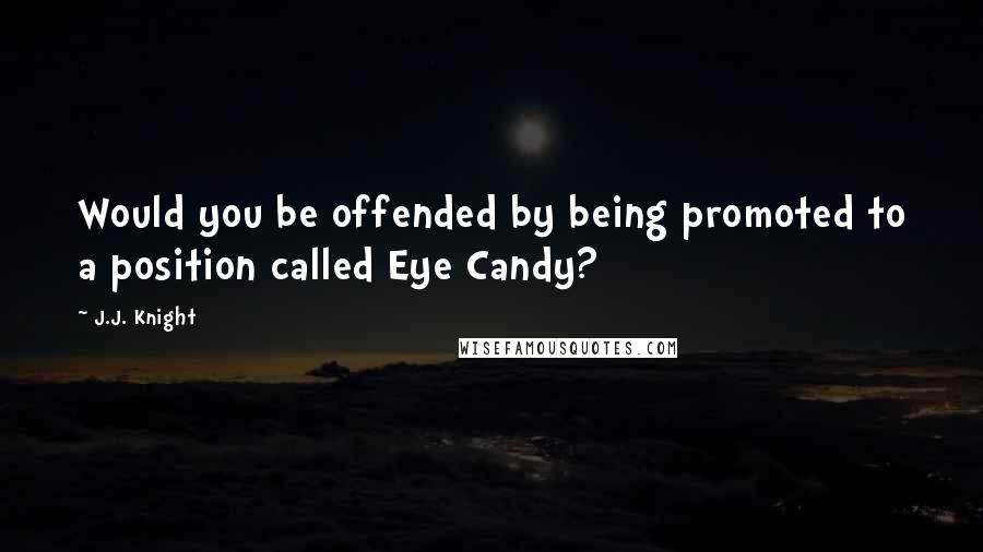 J.J. Knight Quotes: Would you be offended by being promoted to a position called Eye Candy?