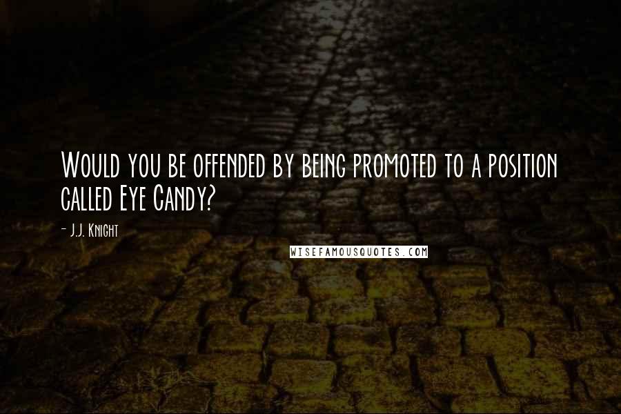 J.J. Knight Quotes: Would you be offended by being promoted to a position called Eye Candy?