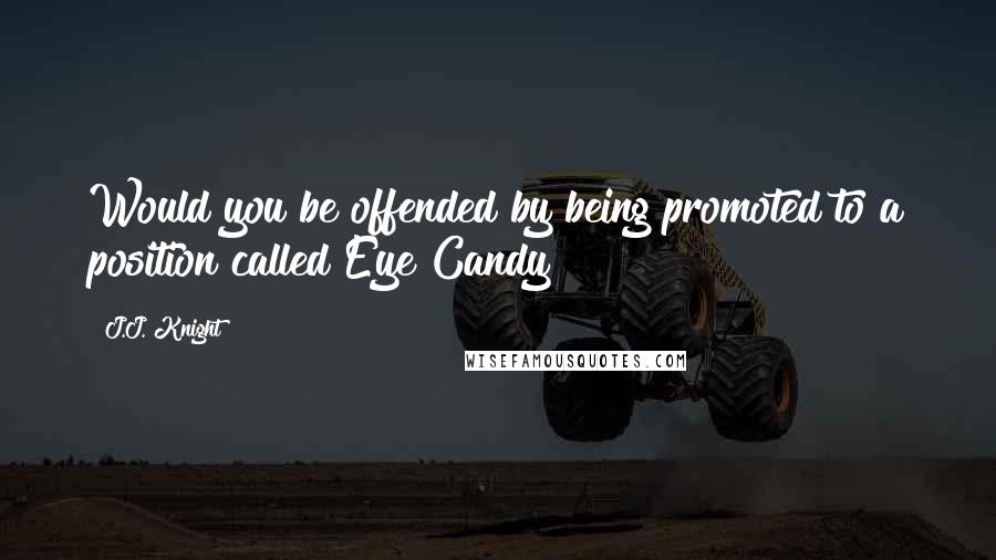 J.J. Knight Quotes: Would you be offended by being promoted to a position called Eye Candy?