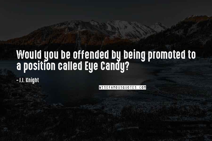 J.J. Knight Quotes: Would you be offended by being promoted to a position called Eye Candy?