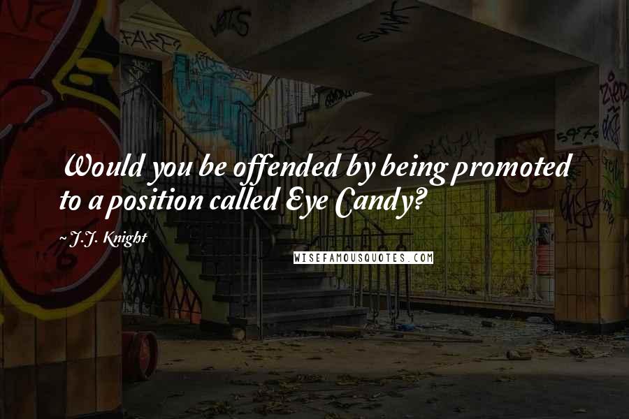 J.J. Knight Quotes: Would you be offended by being promoted to a position called Eye Candy?