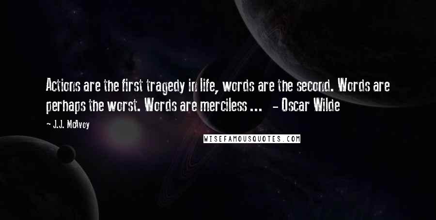 J.J. McAvoy Quotes: Actions are the first tragedy in life, words are the second. Words are perhaps the worst. Words are merciless ...   - Oscar Wilde