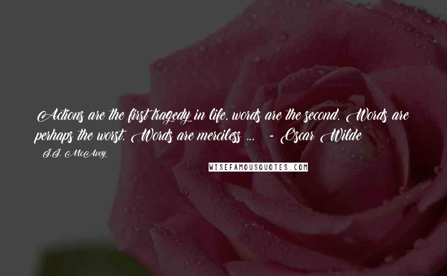 J.J. McAvoy Quotes: Actions are the first tragedy in life, words are the second. Words are perhaps the worst. Words are merciless ... - Oscar Wilde