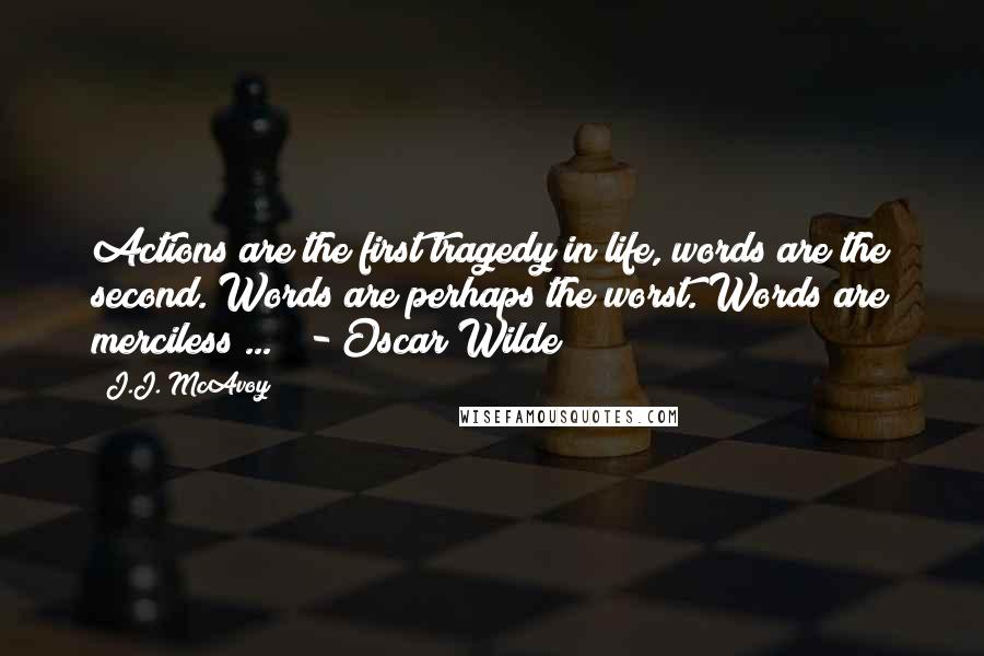 J.J. McAvoy Quotes: Actions are the first tragedy in life, words are the second. Words are perhaps the worst. Words are merciless ... - Oscar Wilde