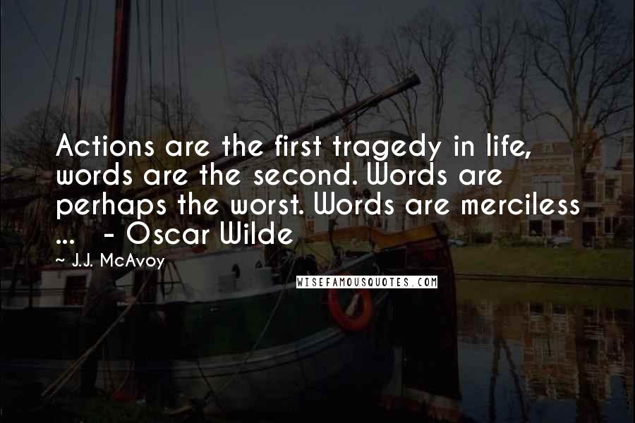 J.J. McAvoy Quotes: Actions are the first tragedy in life, words are the second. Words are perhaps the worst. Words are merciless ...   - Oscar Wilde