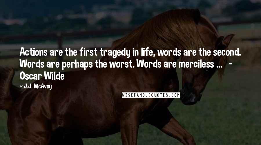 J.J. McAvoy Quotes: Actions are the first tragedy in life, words are the second. Words are perhaps the worst. Words are merciless ...   - Oscar Wilde